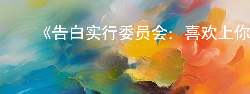 ﻿常红光的个人影视圈,﻿《告白实行委员会：喜欢上你的那个瞬间》详情介绍_告白实行委员会：喜欢上你的那个瞬间HD中字在线观看_告白实行委员会：喜欢上你的那个瞬间迅雷下载_日漫